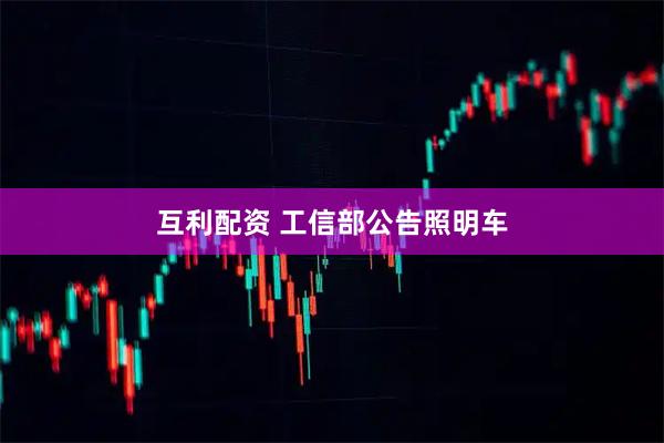 互利配资 工信部公告照明车